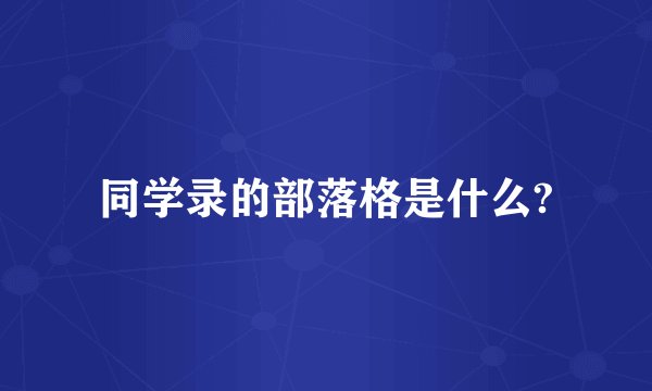 同学录的部落格是什么?