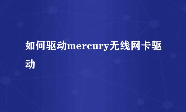 如何驱动mercury无线网卡驱动