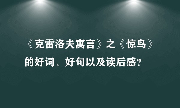 《克雷洛夫寓言》之《惊鸟》的好词、好句以及读后感？