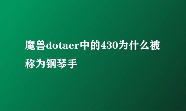 魔兽dotaer中的430为什么被称为钢琴手