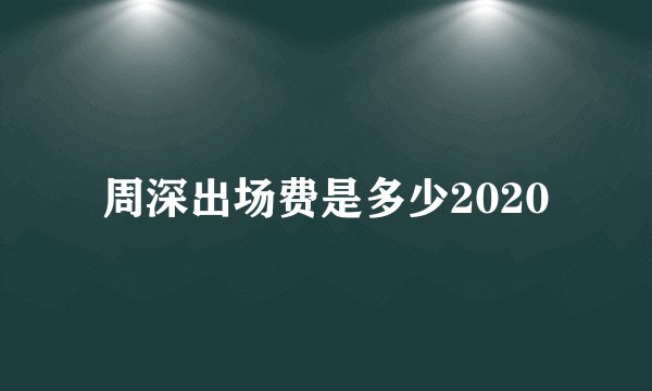 周深出场费是多少2020