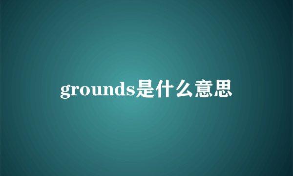grounds是什么意思