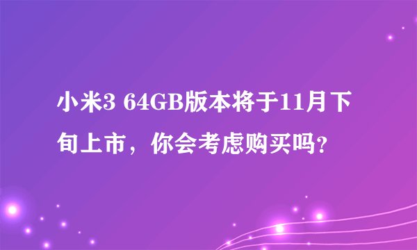 小米3 64GB版本将于11月下旬上市，你会考虑购买吗？