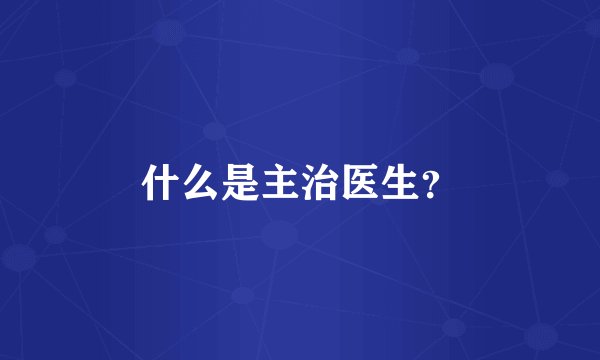 什么是主治医生？