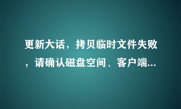 更新大话，拷贝临时文件失败，请确认磁盘空间、客户端是否在运行和运行用户的权限．该怎么办