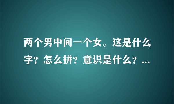 两个男中间一个女。这是什么字？怎么拼？意识是什么？是中国字么？