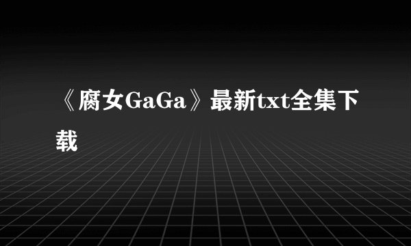《腐女GaGa》最新txt全集下载