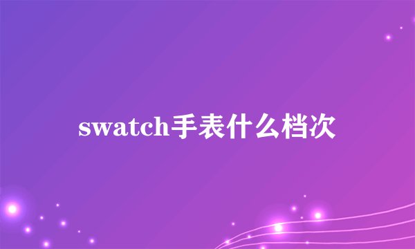 swatch手表什么档次