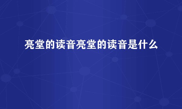 亮堂的读音亮堂的读音是什么