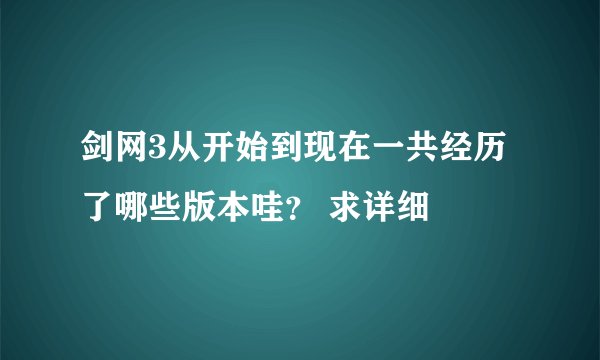 剑网3从开始到现在一共经历了哪些版本哇？ 求详细
