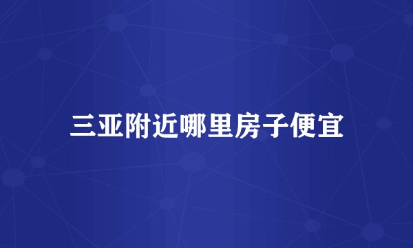 三亚附近哪里房子便宜