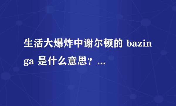 生活大爆炸中谢尔顿的 bazinga 是什么意思？有什么出处