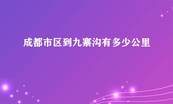成都市区到九寨沟有多少公里