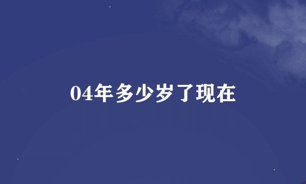 04年多少岁了现在