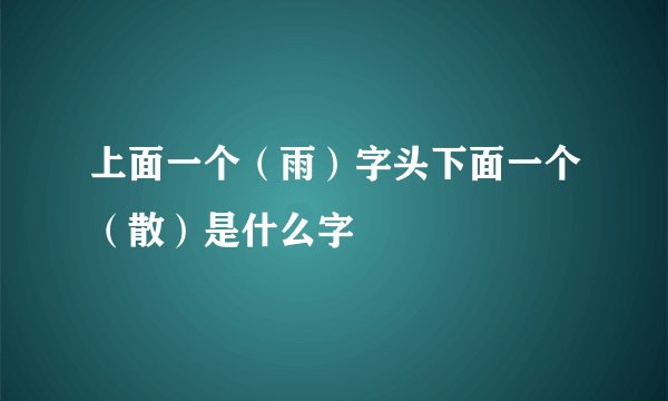 上面一个（雨）字头下面一个（散）是什么字