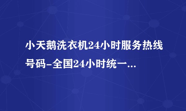 小天鹅洗衣机24小时服务热线号码-全国24小时统一服务点电话