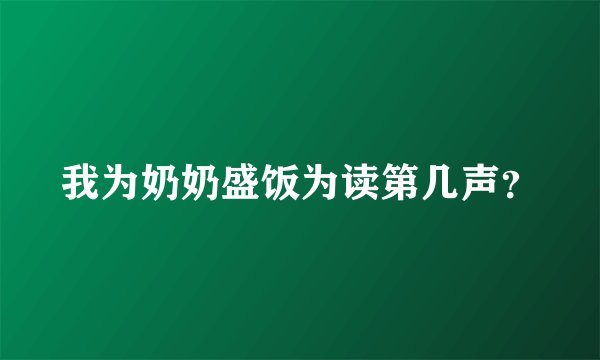 我为奶奶盛饭为读第几声？