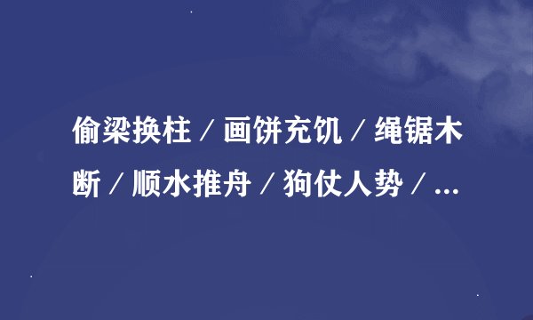 偷梁换柱／画饼充饥／绳锯木断／顺水推舟／狗仗人势／改邪归正／刀山火海／瓜熟蒂落／的对偶