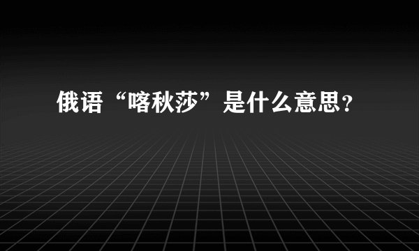 俄语“喀秋莎”是什么意思？