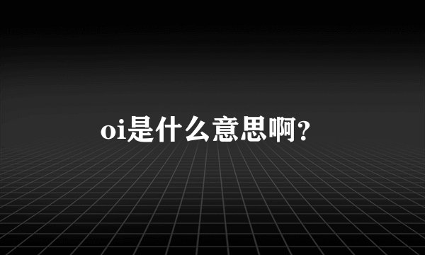 oi是什么意思啊？