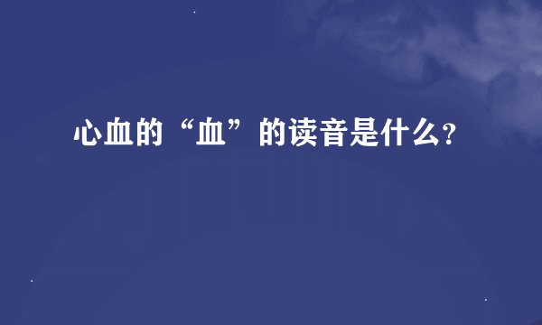 心血的“血”的读音是什么？
