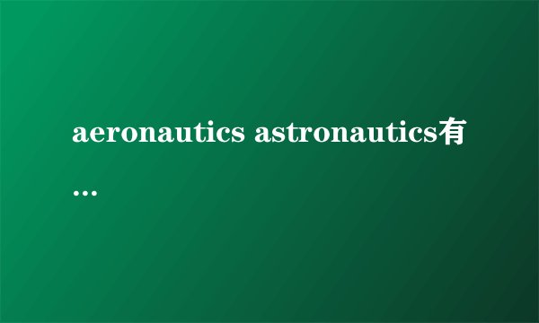 aeronautics astronautics有什么区别？