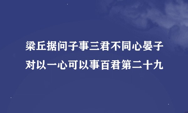 梁丘据问子事三君不同心晏子对以一心可以事百君第二十九