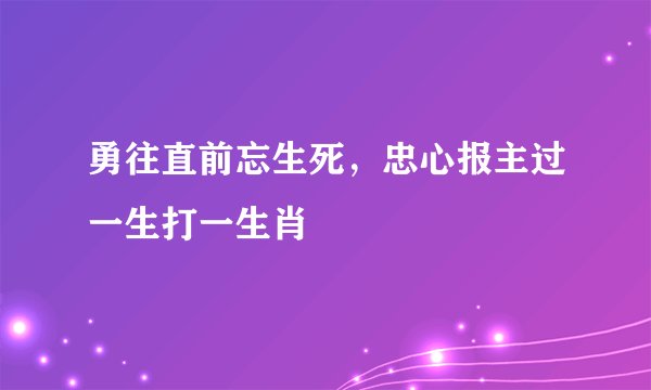 勇往直前忘生死，忠心报主过一生打一生肖