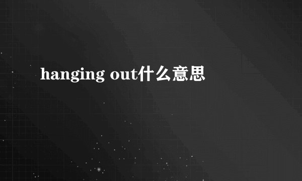 hanging out什么意思