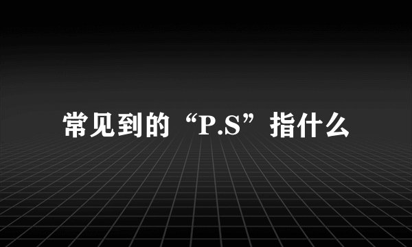 常见到的“P.S”指什么