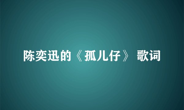 陈奕迅的《孤儿仔》 歌词