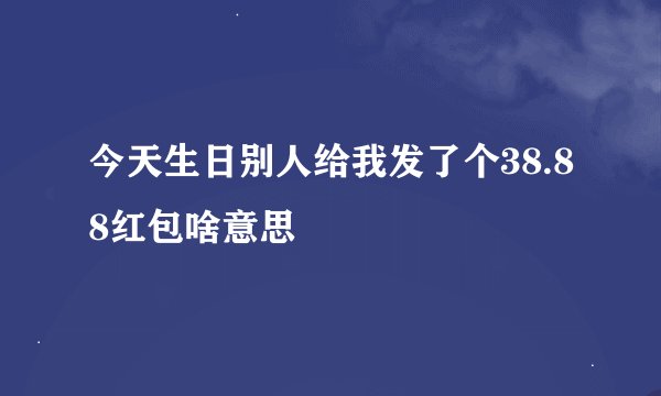 今天生日别人给我发了个38.88红包啥意思