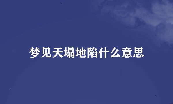 梦见天塌地陷什么意思