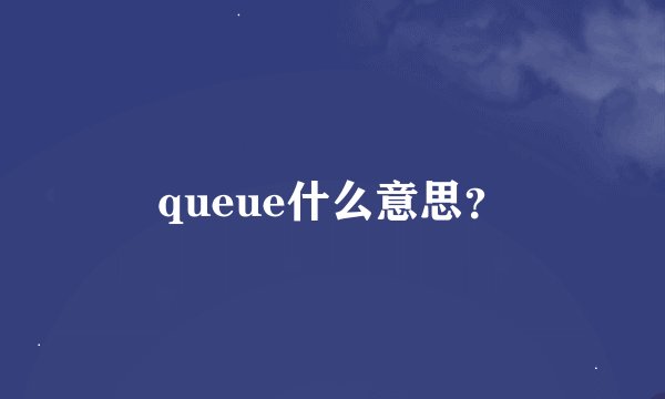 queue什么意思？