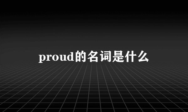 proud的名词是什么