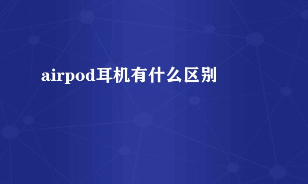 airpod耳机有什么区别