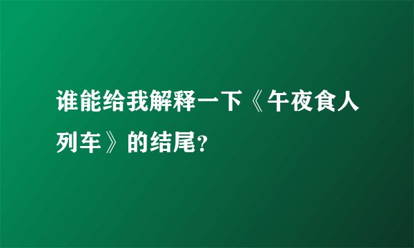 谁能给我解释一下《午夜食人列车》的结尾？