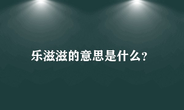 乐滋滋的意思是什么？