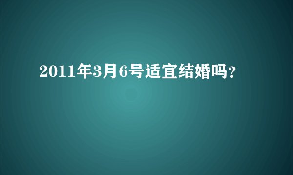 2011年3月6号适宜结婚吗？