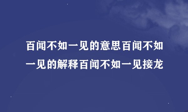 百闻不如一见的意思百闻不如一见的解释百闻不如一见接龙