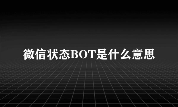 微信状态BOT是什么意思