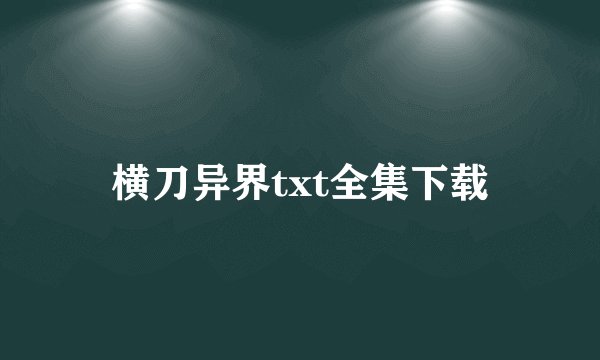 横刀异界txt全集下载