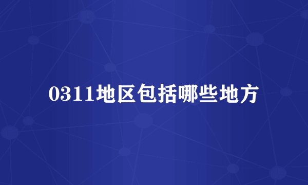 0311地区包括哪些地方
