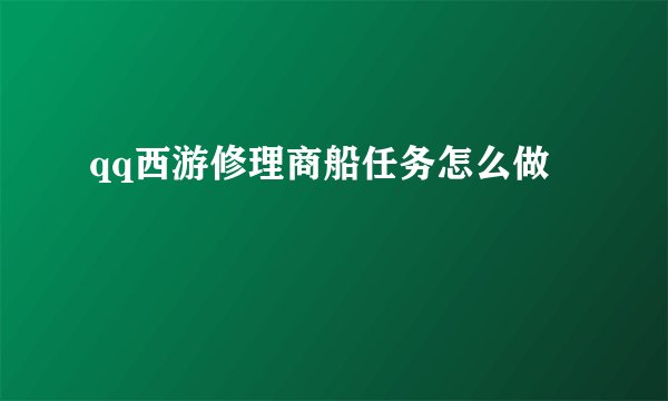 qq西游修理商船任务怎么做