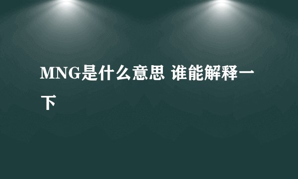 MNG是什么意思 谁能解释一下
