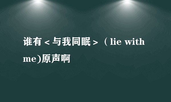 谁有＜与我同眠＞（lie with me)原声啊