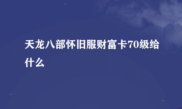 天龙八部怀旧服财富卡70级给什么