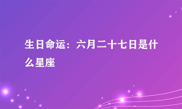 生日命运：六月二十七日是什么星座