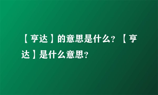【亨达】的意思是什么？【亨达】是什么意思？