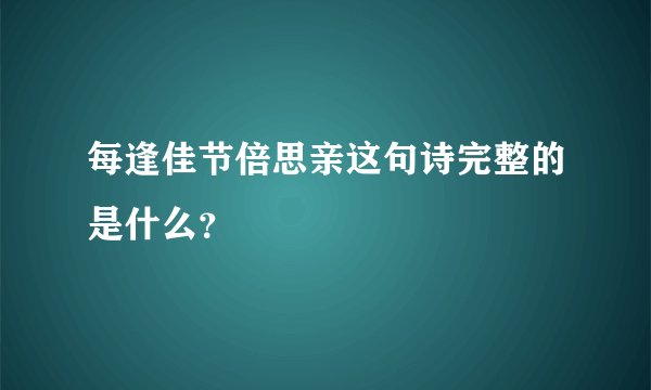 每逢佳节倍思亲这句诗完整的是什么？